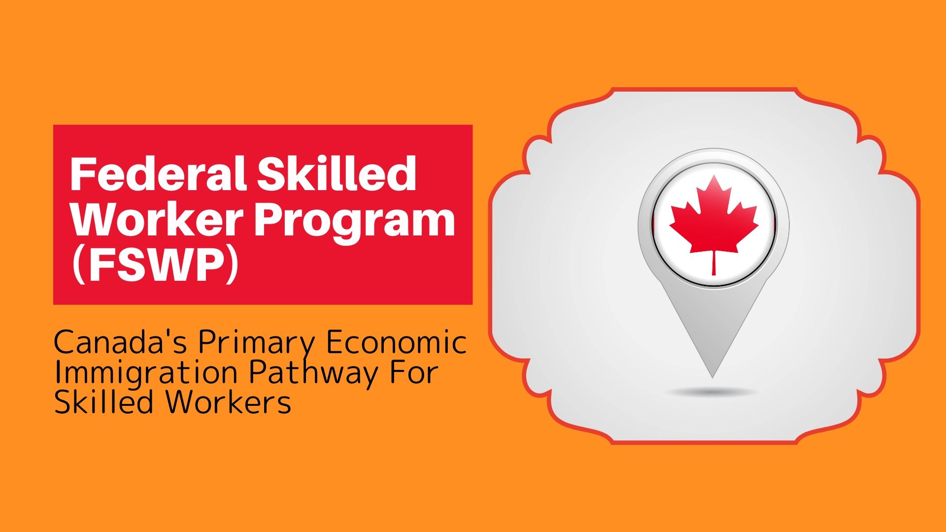 Federal Skilled Worker Program (FSWP) - Canada's Primary Economic Immigration Pathway For Skilled Workers