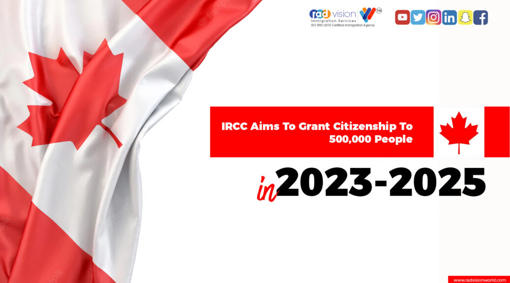 IRCC Aims To Grant Citizenship To 500,000 People In 20232025 Radvision World